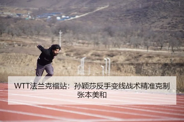 WTT法兰克福站：孙颖莎反手变线战术精准克制张本美和