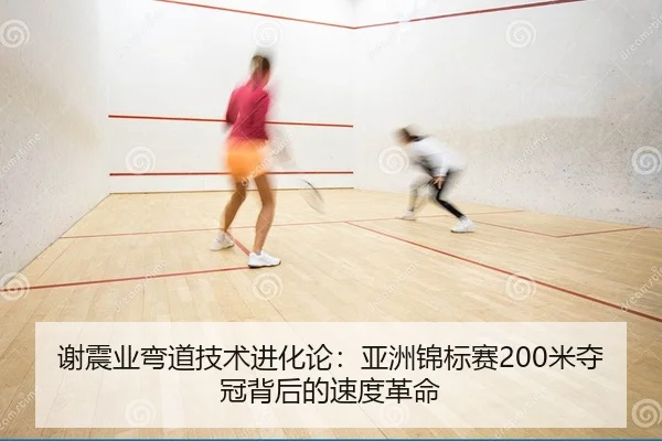 谢震业弯道技术进化论：亚洲锦标赛200米夺冠背后的速度革命